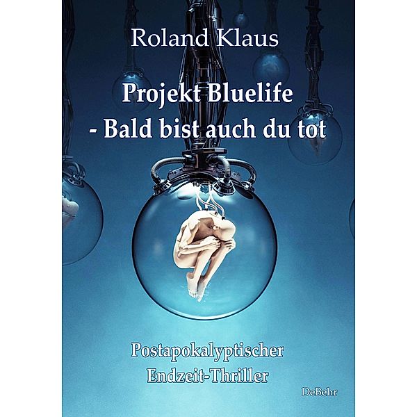 Projekt Bluelife - Bald bist auch du tot - Postapokalyptischer Endzeit-Thriller, Roland Klaus