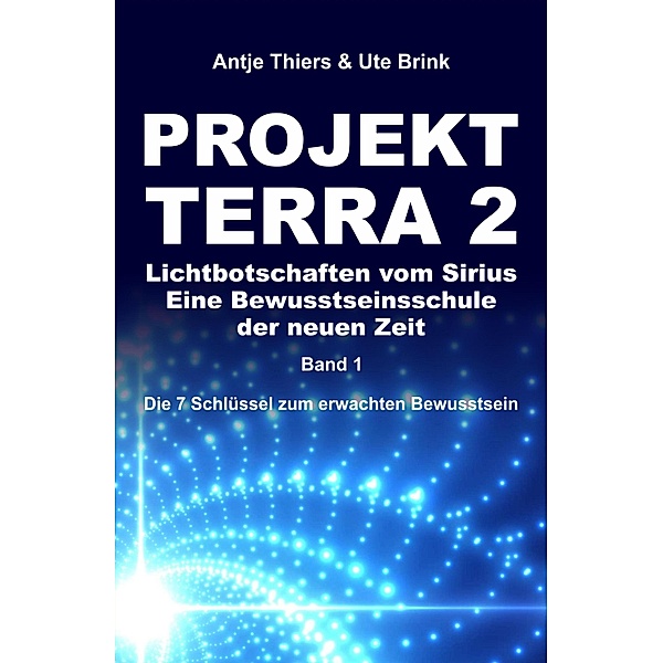PROJEKT TERRA 2 - Lichtbotschaften vom Sirius - Eine Bewusstseinsschule der neuen Zeit / PROJEKT TERRA 2 Bd.1, Antje Thiers, Ute Brink