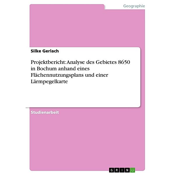 Projektbericht: Analyse des Gebietes 8650 in Bochum anhand eines Flächennutzungsplans und einer Lärmpegelkarte, Silke Gerlach