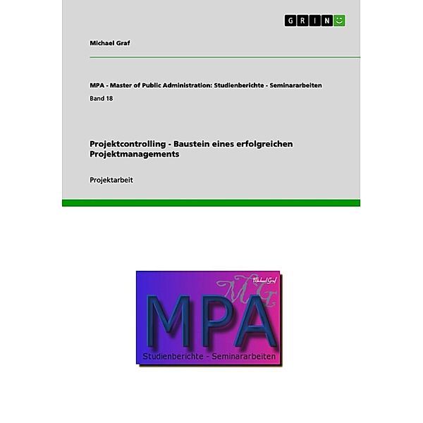 Projektcontrolling - Baustein eines erfolgreichen Projektmanagements / MPA - Master of Public Administration: Studienberichte - Seminararbeiten Bd.Band 18, Michael Graf