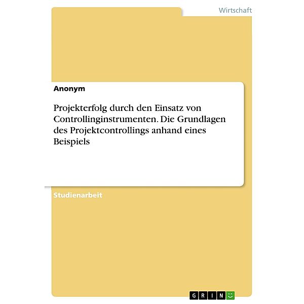 Projekterfolg durch den Einsatz von Controllinginstrumenten. Die Grundlagen des Projektcontrollings anhand eines Beispiels