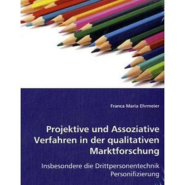 Projektive und Assoziative Verfahren in der qualitativen Marktforschung, Franca Maria Ehrmeier