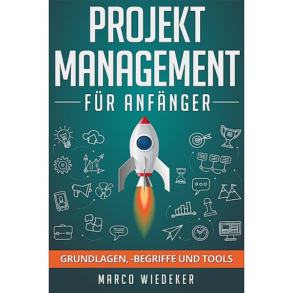 Projektmanagement für Anfänger: Grundlagen, -begriffe und Tools, Marco Wiedeker