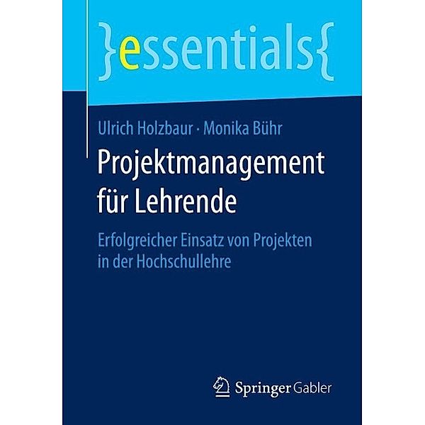 Projektmanagement für Lehrende / essentials, Ulrich Holzbaur, Monika Bühr