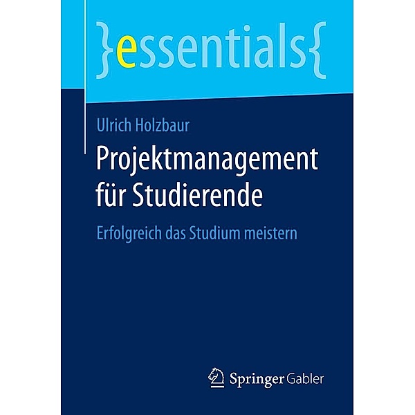 Projektmanagement für Studierende / essentials, Ulrich Holzbaur