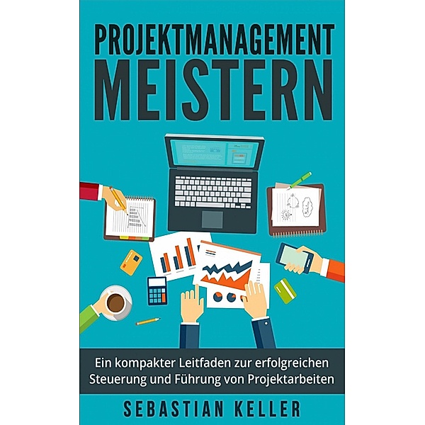 Projektmanagement meistern - Ein kompakter Leitfaden, Sebastian Keller