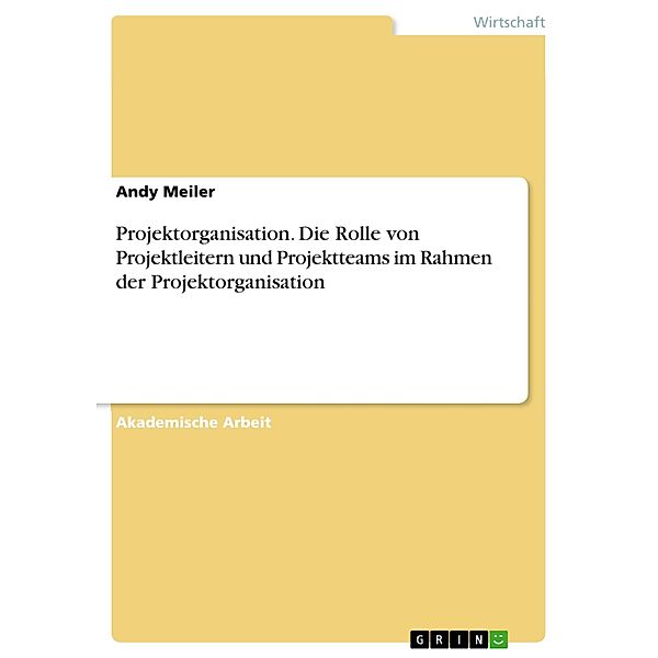 Projektorganisation. Die Rolle von Projektleitern und Projektteams im Rahmen der Projektorganisation, Andy Meiler