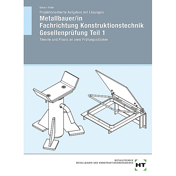 Projektorientierte Aufgaben mit Lösungen Metallbauer/in Fachrichtung Konstruktionstechnik Gesellenprüfung Teil 1, Uwe Giese, Helga Hasselbusch-Feiler