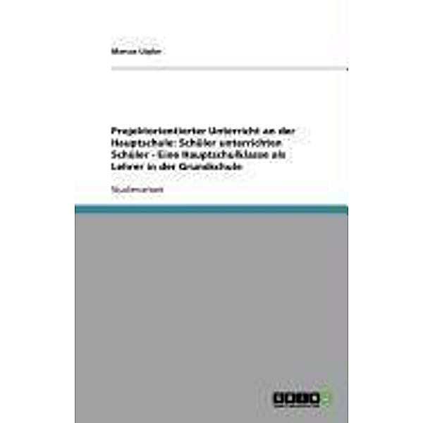 Projektorientierter Unterricht an der Hauptschule: Schüler unterrichten Schüler - Eine Hauptschulklasse als Lehrer in der Grundschule, Marcus Lüpke