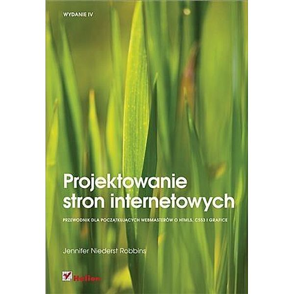 Projektowanie stron internetowych. Przewodnik dla pocz?tkuj?cych webmasterow po HTML5, CSS3 i grafice. Wydanie IV, Jennifer Niederst Robbins