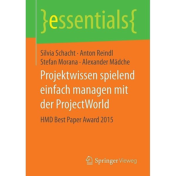 Projektwissen spielend einfach managen mit der ProjectWorld / essentials, Silvia Schacht, Anton Reindl, Stefan Morana, Alexander Mädche