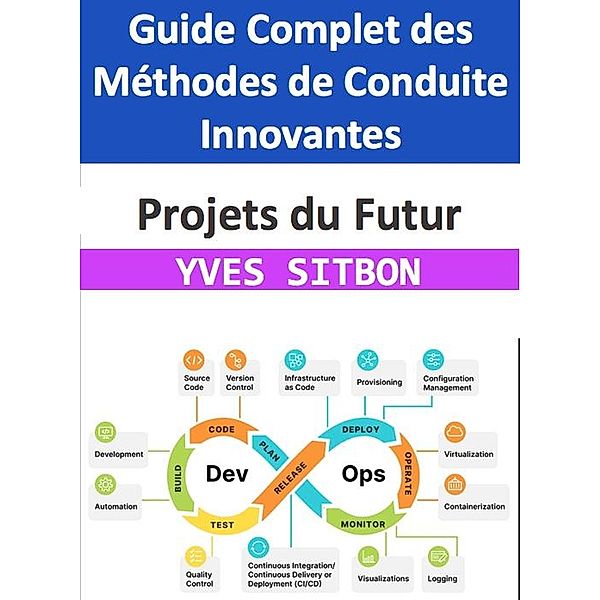 Projets du Futur : Guide Complet des Méthodes de Conduite Innovantes, Yves Sitbon