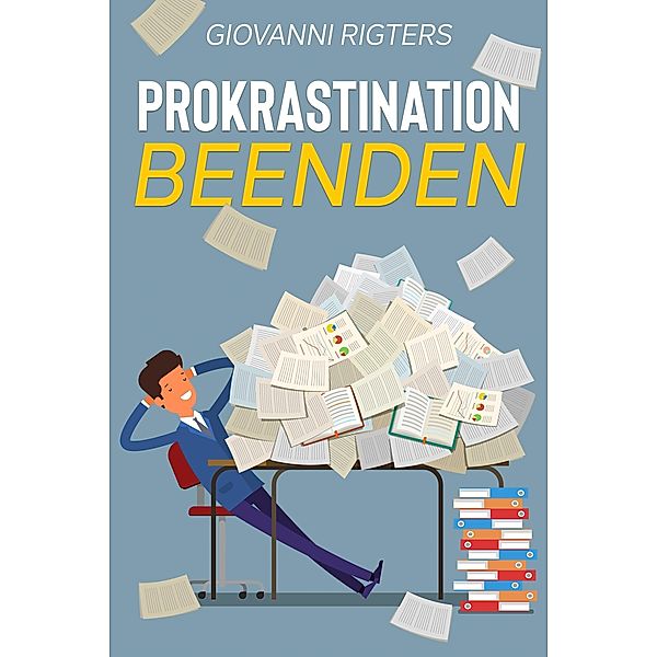 Prokrastination beenden: Überwinden Sie Ihre Faulheit und erreichen Sie Ihre Ziele, Giovanni Rigters