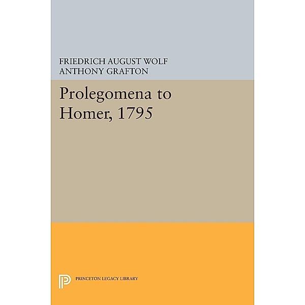 Prolegomena to Homer, 1795 / Princeton Legacy Library Bd.417, Friedrich August Wolf