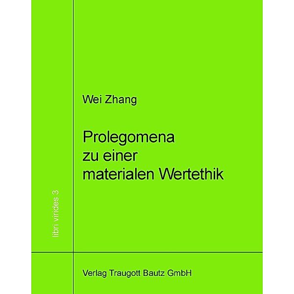 Prolegomena zu einer materialen Wertethik / libri virides Bd.3, Wei Zhang