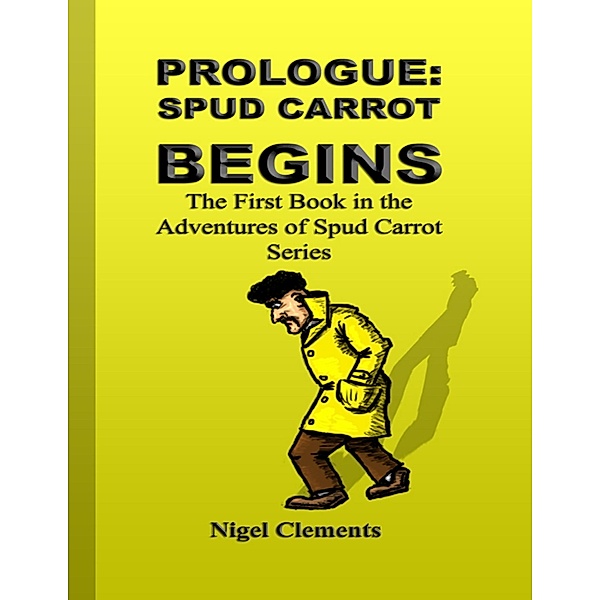 Prologue: Spud Carrot Begins the First Book In the Adventures of Spud Carrot Series, Nigel Clements