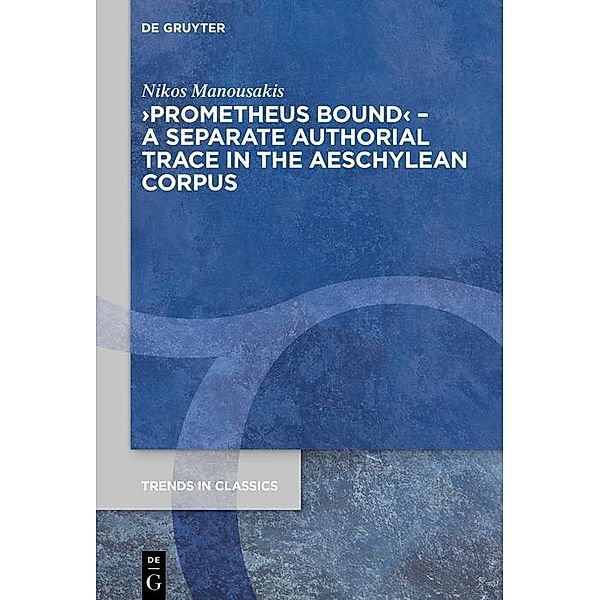 >Prometheus Bound< - A Separate Authorial Trace in the Aeschylean Corpus / Trends in Classics - Supplementary Volumes, Nikos Manousakis