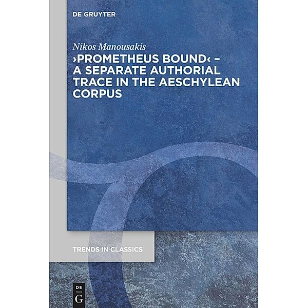 >Prometheus Bound< - A Separate Authorial Trace in the Aeschylean Corpus / Trends in Classics - Supplementary Volumes, Nikos Manousakis