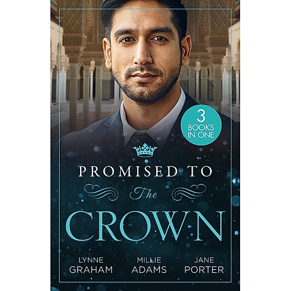 Promised To The Crown: Jewel in His Crown / Stealing the Promised Princess / Kidnapped for His Royal Duty, Lynne Graham, Millie Adams, Jane Porter