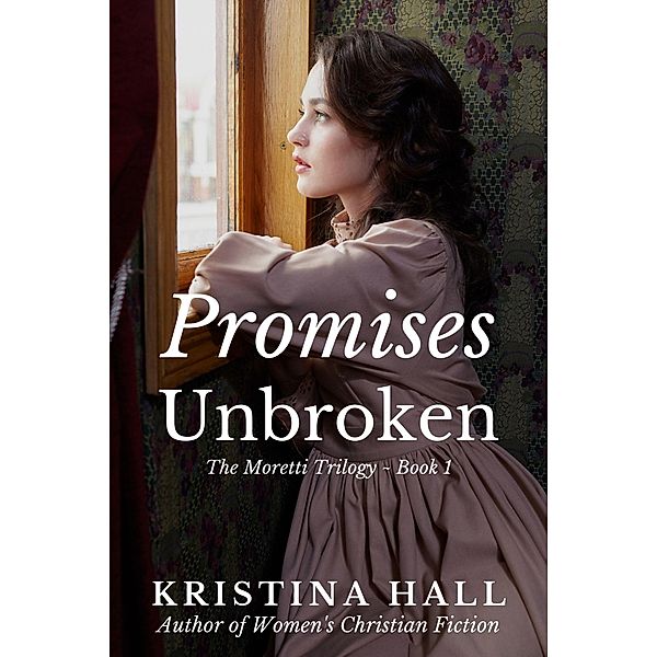 Promises Unbroken (The Moretti Trilogy, #1) / The Moretti Trilogy, Kristina Hall