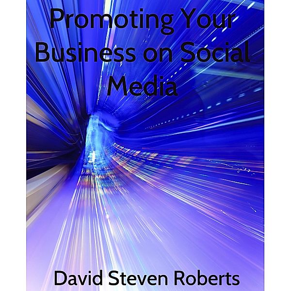 Promoting Your Business on Social Media, David Steven Roberts