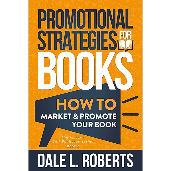 Promotional Strategies for Books: How to Market & Promote Your Book (The Amazon Self Publisher, #2) / The Amazon Self Publisher, Dale L. Roberts