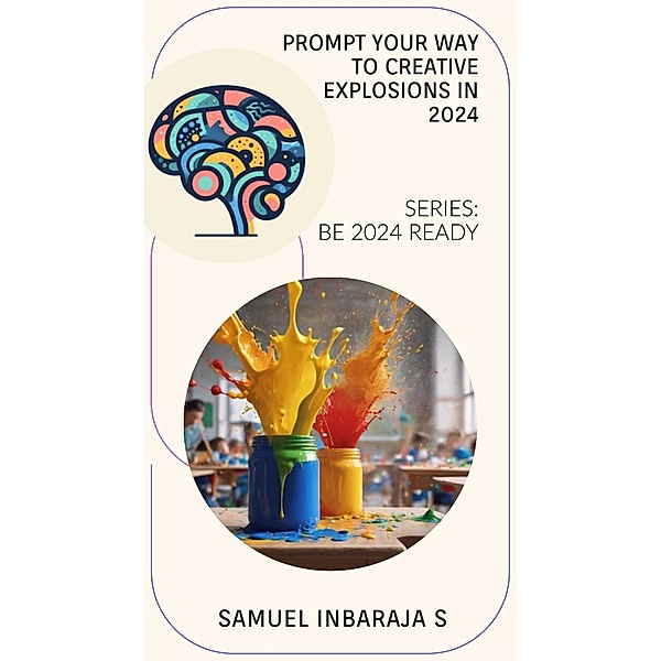 Prompt your way to Creative Explosions in 2024 (Be 2024 Ready) / Be 2024 Ready, Samuel Inbaraja S
