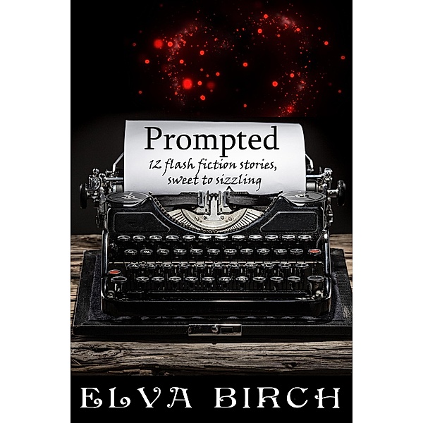 Prompted; 12 Flash Fiction Stories, Sweet to Sizzling, Elva Birch