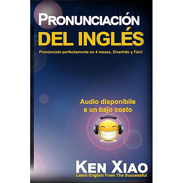 Pronunciación del inglés: Pronúncialo perfectamente en 4 meses, Divertido y Fácil, Ken Xiao