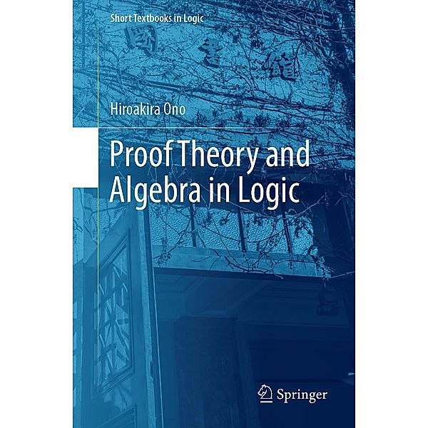 Proof Theory and Algebra in Logic / Short Textbooks in Logic, Hiroakira Ono