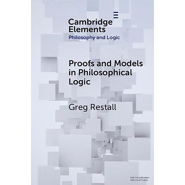 Proofs and Models in Philosophical Logic / Elements in Philosophy and Logic, Greg Restall