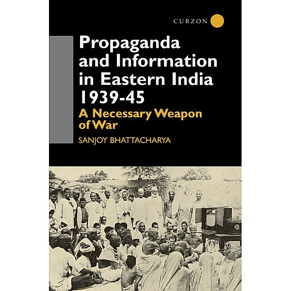 Propaganda and Information in Eastern India 1939-45, Sanjoy Bhattacharya