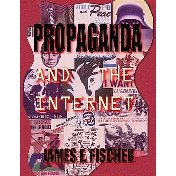 Propaganda and the Internet, James E. Fischer