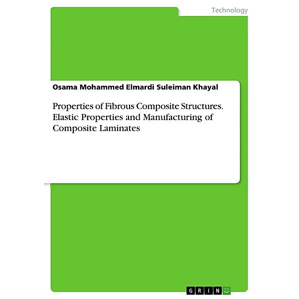 Properties of Fibrous Composite Structures. Elastic Properties and Manufacturing of Composite Laminates, Osama Mohammed Elmardi Suleiman Khayal