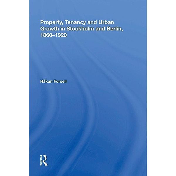 Property, Tenancy and Urban Growth in Stockholm and Berlin, 1860¿1920, Håkan Forsell