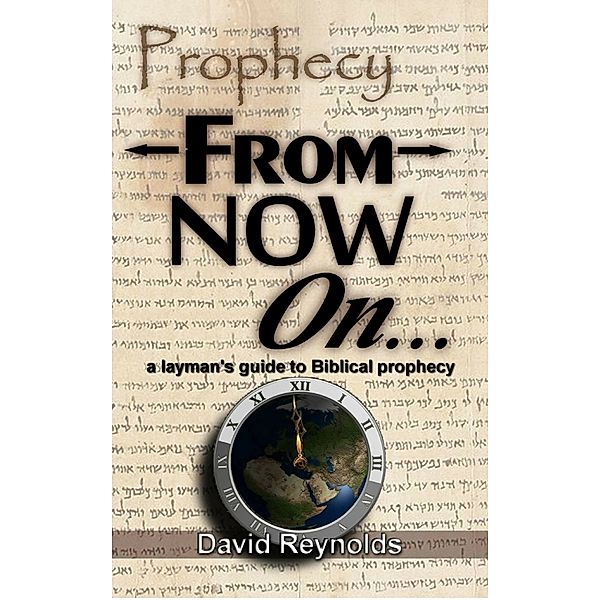 Prophecy: From Now On... (A Layman's Guide to Bible Prophecy), David Reynolds