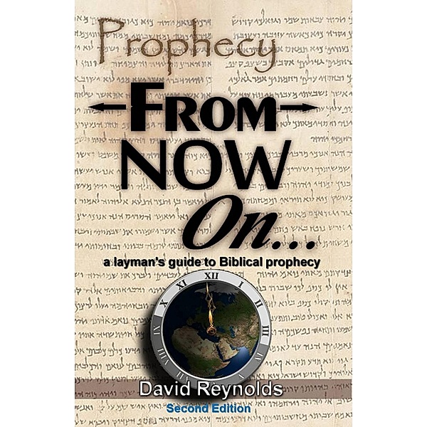 Prophecy: From Now On... (A Layman's Guide to Bible Prophecy), David Reynolds