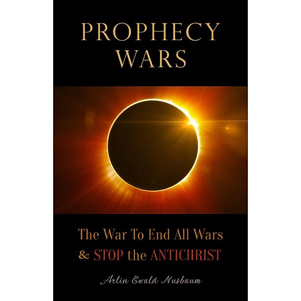 Prophecy Wars: The War to End All Wars & Stop the Antichrist, Arlin E. Nusbaum