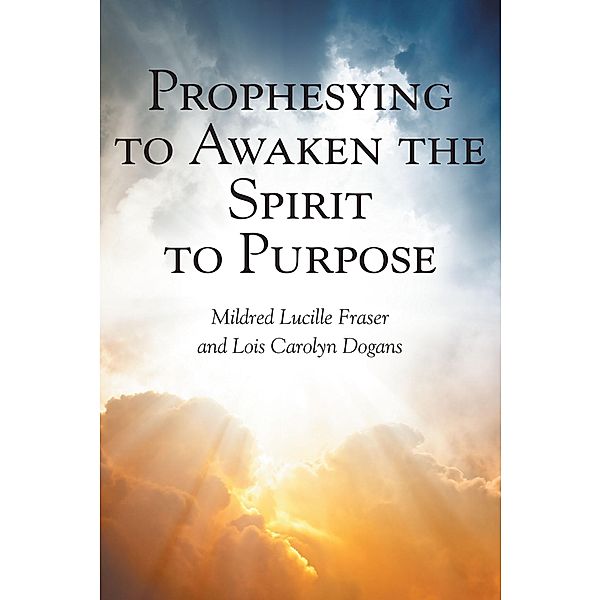 Prophesying to Awaken the Spirit to Purpose, Mildred Lucille Fraser, Lois Carolyn Dogans