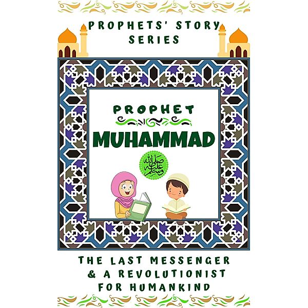 Prophet Muhammad (P.B.U.H) ; The Last Messenger & A Revolutionist for Humankind (Prophet Story Series) / Prophet Story Series, Kids Islamic Books