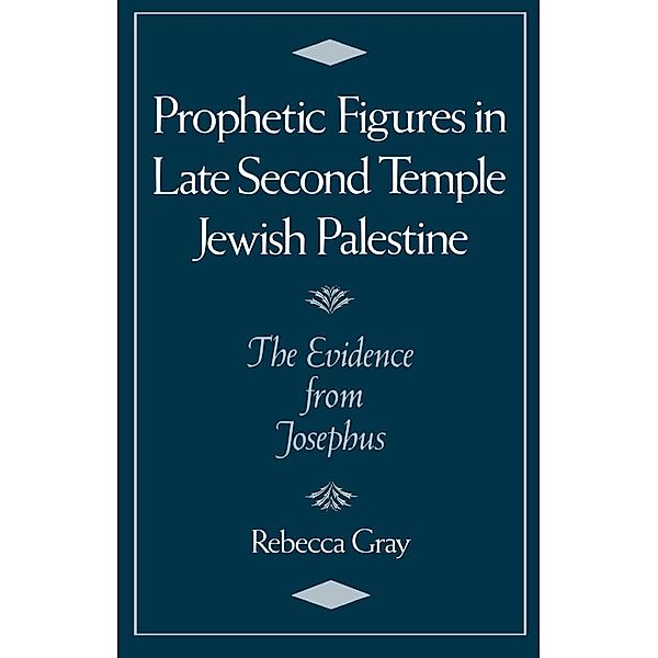 Prophetic Figures in Late Second Temple Jewish Palestine, Rebecca Gray