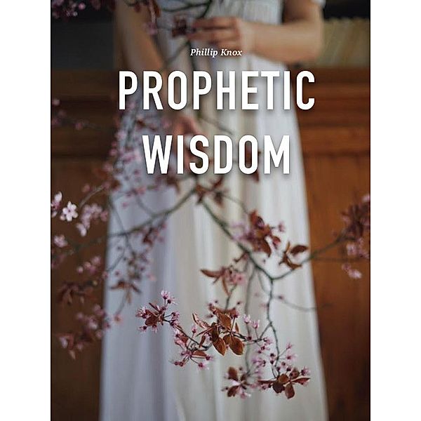 Prophetic Wisdom, Phillip Knox
