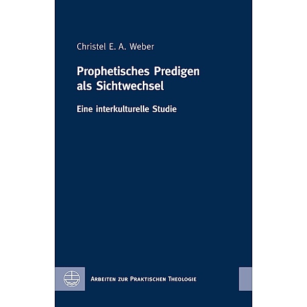 Prophetisches Predigen als Sichtwechsel / Arbeiten zur Praktischen Theologie (APrTh) Bd.77, Christel E. A. Weber