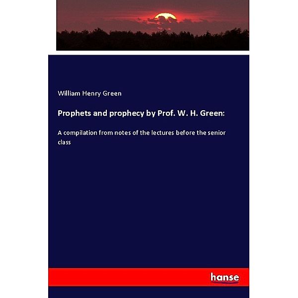 Prophets and prophecy by Prof. W. H. Green:, William Henry Green