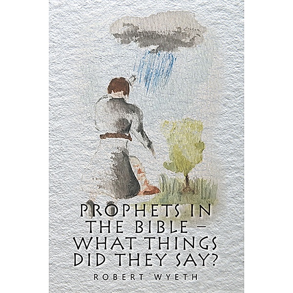 Prophets in the Bible -  What Things Did They Say?, Robert Wyeth