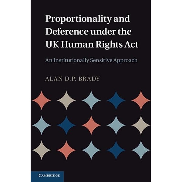 Proportionality and Deference under the UK Human Rights Act, Alan D. P. Brady