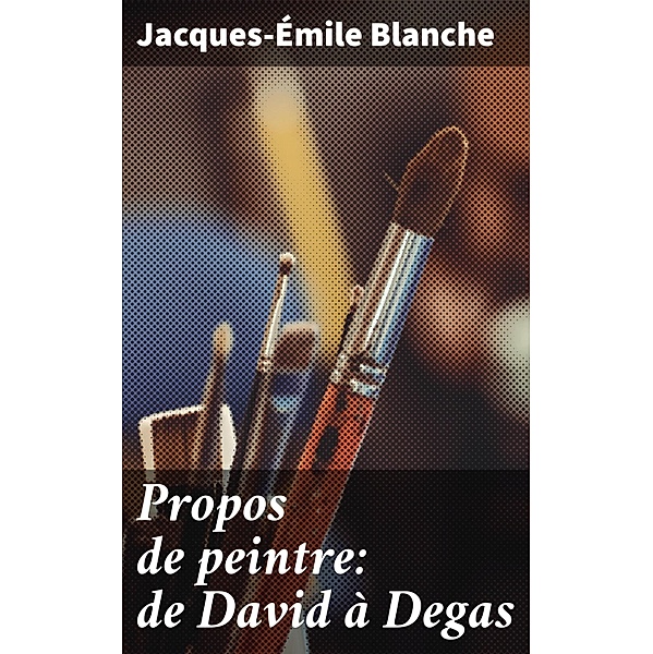 Propos de peintre: de David à Degas, Jacques-Émile Blanche