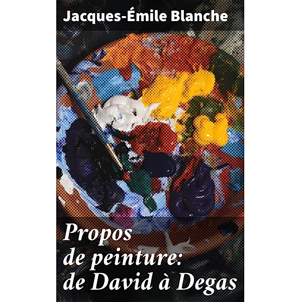 Propos de peinture: de David à Degas, Jacques-Émile Blanche