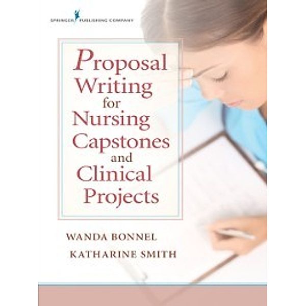 Proposal Writing for Nursing Capstones and Clinical Projects, PhD, GNP-BC, ANEF Wanda Bonnel, PhD, RN, ACNS-BC, CNE Katharine V. Smith