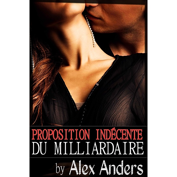 Proposition indécente du milliardaire (Une romance érotique), Alex Anders